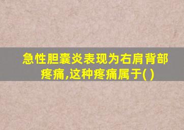 急性胆囊炎表现为右肩背部疼痛,这种疼痛属于( )